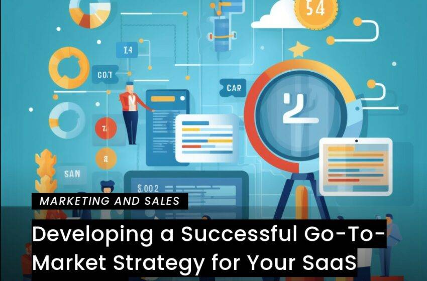  Developing a Successful Go-To-Market Strategy for Your SaaS Business