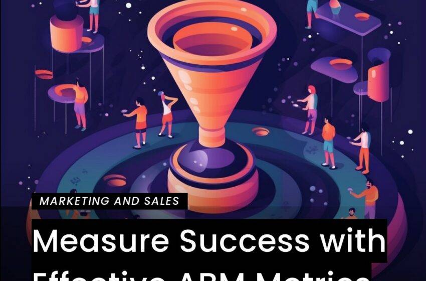  Measure Success with Effective ABM Metrics