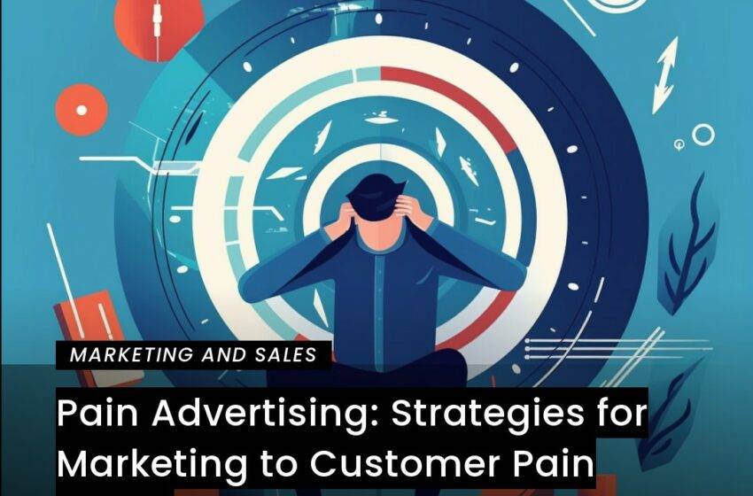  Pain Advertising: Strategies for Marketing to Customer Pain Points