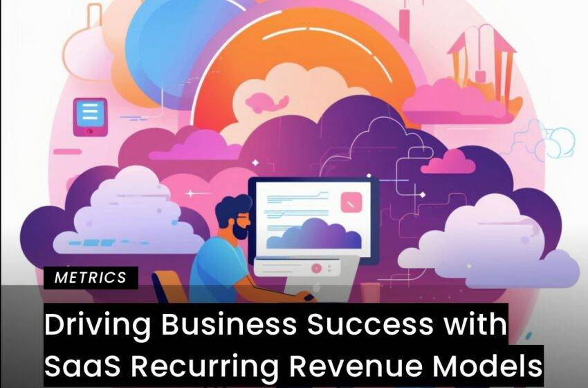  Driving Business Success with SaaS Recurring Revenue Models