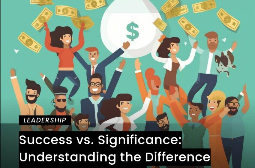  Success vs. Significance: Understanding the Difference and Achieving Both